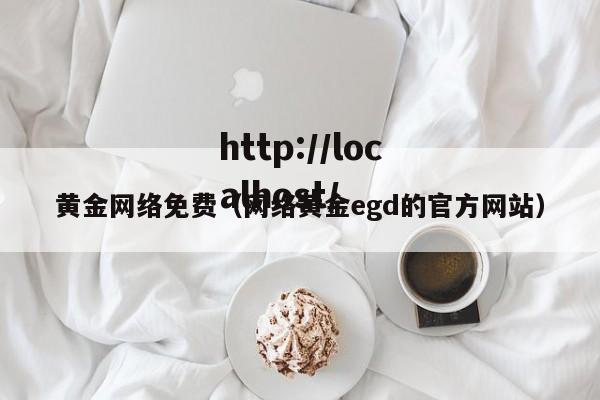 黄金网络免费（网络黄金egd的官方网站）
