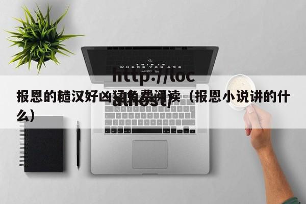 报恩的糙汉好凶猛免费阅读（报恩小说讲的什么）